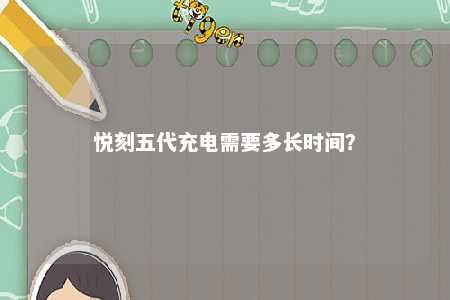 悦刻五代充电需要多长时间？ 